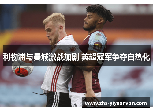 利物浦与曼城激战加剧 英超冠军争夺白热化