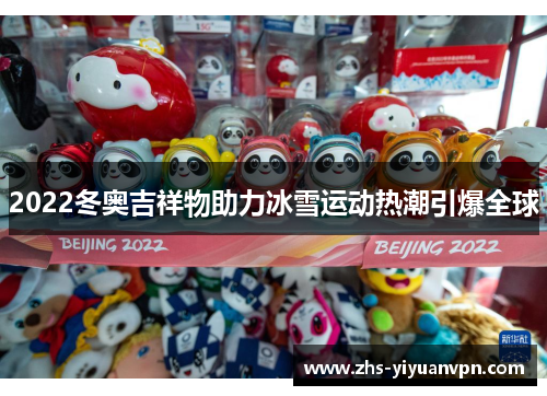 2022冬奥吉祥物助力冰雪运动热潮引爆全球 2022冬奥吉祥物助力冰雪运动热潮引爆全球