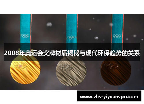 2008年奥运会奖牌材质揭秘与现代环保趋势的关系 2008年奥运会奖牌材质揭秘与现代环保趋势的关系
