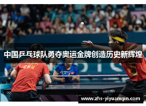 中国乒乓球队勇夺奥运金牌创造历史新辉煌 中国乒乓球队勇夺奥运金牌创造历史新辉煌