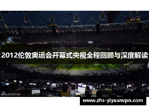 2012伦敦奥运会开幕式央视全程回顾与深度解读 2012伦敦奥运会开幕式央视全程回顾与深度解读