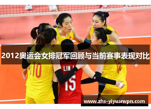 2012奥运会女排冠军回顾与当前赛事表现对比 2012奥运会女排冠军回顾与当前赛事表现对比