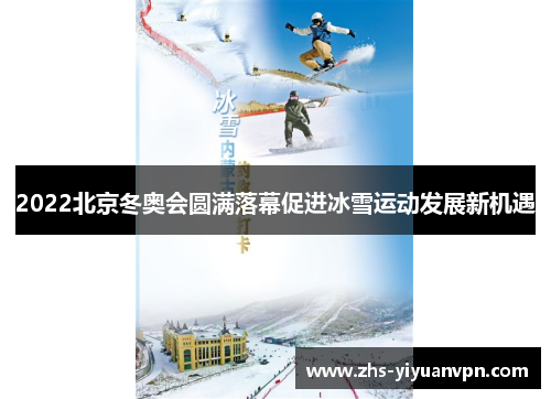 2022北京冬奥会圆满落幕促进冰雪运动发展新机遇 2022北京冬奥会圆满落幕促进冰雪运动发展新机遇