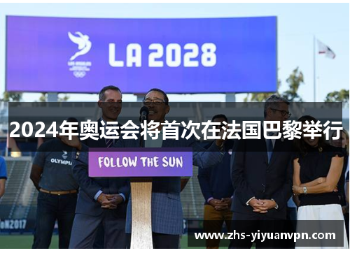 2024年奥运会将首次在法国巴黎举行 2024年奥运会将首次在法国巴黎举行